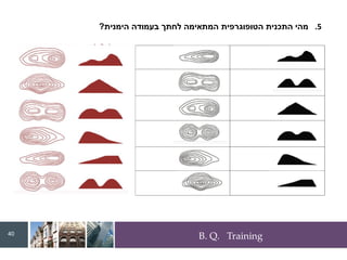 B. Q. Training
.5
‫הימנית‬ ‫בעמודה‬ ‫לחתך‬ ‫המתאימה‬ ‫הטופוגרפית‬ ‫התכנית‬ ‫מהי‬
?
40
 