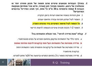 B. Q. Training
.E
‫במהלך‬
‫העבודות‬
‫מבוצעים‬
‫שינויים‬
‫שהם‬
‫תוצאה‬
‫של‬
‫תכנון‬
‫מפורט‬
‫יותר‬
‫או‬
‫טכנולוגיה‬
‫של‬
‫ביצוע‬
.
‫כתוצאה‬
‫משינויי‬
‫תכן‬
(
‫אוורור‬
,
‫מיזוג‬
‫אויר‬
‫ומתזים‬
)
‫מבוקשת‬
‫הגבהת‬
6
‫קומות‬
‫טיפוסיות‬
‫ב‬
-
30
‫ס‬
"
‫מ‬
‫כל‬
‫אחת‬
,
‫איך‬
‫תנהג‬
‫כאדריכל‬
‫בהיבטים‬
‫המרחביים‬
?
.1
‫אתן‬
‫הנחיות‬
‫בשטח‬
‫וארשום‬
‫הערות‬
‫ביומן‬
‫הבקרה‬
.
.2
‫האמור‬
‫לעיל‬
‫ועדכון‬
‫תכניות‬
‫עבודה‬
‫ותיאום‬
‫יועצים‬
.
.3
‫כל‬
‫האמור‬
‫לעיל‬
‫ואישור‬
‫השינויים‬
‫בידי‬
‫מהנדס‬
‫הועדה‬
.
.4
‫האמור‬
1-2
‫והכנת‬
‫תכנית‬
‫שינויים‬
‫והגשתה‬
‫לרשות‬
‫הרישוי‬
.F
‫קבלת‬
"
‫להיתר‬ ‫מדידה‬ ‫מפת‬
."
‫בה‬ ‫התשתיות‬ ‫תכולת‬ ‫מהי‬
?
.a
‫פוטוגרמטרי‬ ‫בסיס‬ ‫על‬ ‫המגרש‬ ‫בתחום‬ ‫ומיקומן‬ ‫התשתיות‬ ‫של‬ ‫כללי‬ ‫מיפוי‬
.
.b
‫שוחות‬ ‫פתיחת‬ ‫לרבות‬ ‫קרקעיות‬ ‫ותת‬ ‫העל‬ ‫התשתיות‬ ‫של‬ ‫מפורטת‬ ‫מדידה‬
.c
‫התת‬ ‫התשתית‬ ‫נתוני‬ ‫והתמרת‬ ‫קרקעיות‬ ‫על‬ ‫תשתיות‬ ‫של‬ ‫מפורטת‬ ‫מדידה‬
‫מהתאגיד‬ ‫קרקעית‬
.d
‫ב‬ ‫כאמור‬ ‫מפורטת‬ ‫מדידה‬
-
2
‫של‬ ‫וברצועה‬ ‫המגרש‬ ‫בתחום‬
24
‫מ‬
'
‫למגרש‬ ‫מחוץ‬
.
43
 