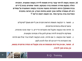 B. Q. Training
.16
‫אמצעית‬ ‫בקומה‬ ‫לדירה‬ ‫תוספת‬ ‫בניית‬ ‫עבור‬ ‫להיתר‬ ‫בקשה‬ ‫הוגשה‬
.
‫התכנית‬
‫כמבוקש‬ ‫בניה‬ ‫תוספת‬ ‫מתירה‬ ‫במקום‬ ‫החלה‬
.
‫בנכס‬ ‫שותפים‬ ‫מספר‬
(
‫דיירים‬
‫משותף‬ ‫בבית‬
)
‫עמודים‬ ‫על‬ ‫האמצעית‬ ‫בקומה‬ ‫שהבניה‬ ‫בטענה‬ ‫התנגדות‬ ‫הגישו‬
‫הבניין‬ ‫בחזות‬ ‫תפגע‬ ‫ובכך‬ ‫שלמה‬ ‫בעמודה‬ ‫לא‬ ‫היא‬
.
‫בתכנית‬ ‫הוראה‬ ‫אין‬
‫אחד‬ ‫בהינף‬ ‫בניה‬ ‫המחייבת‬
.
‫הרישוי‬ ‫רשות‬ ‫תעשה‬ ‫מה‬
?
.a
‫תאשר‬
.
‫לשיקולים‬ ‫משקל‬ ‫לייחס‬ ‫ואין‬ ‫תכנית‬ ‫הוראות‬ ‫תואמת‬ ‫הבקשה‬ ‫כי‬
‫מרחביות‬ ‫בהנחיות‬ ‫שלא‬ ‫עיצוביים‬
.
.b
‫הדיירים‬ ‫התנגדות‬ ‫את‬ ‫ותקבל‬ ‫הבקשה‬ ‫את‬ ‫תדחה‬
.
‫מהותית‬ ‫סיבה‬ ‫ישנה‬ ‫כי‬
,
‫מקצועית‬ ‫מבחינה‬ ‫עליה‬ ‫להגן‬ ‫שניתן‬ ‫לדחיה‬ ‫ורלבנטית‬ ‫מוצדקת‬
.
.c
‫הבקשה‬ ‫את‬ ‫תאשר‬
.
‫תדחה‬ ‫אם‬ ‫כי‬
,
‫תדחה‬ ‫אם‬ ‫ואילו‬ ‫ערר‬ ‫לועדת‬ ‫הבקשה‬ ‫תגיע‬
‫לשם‬ ‫להגיע‬ ‫יוכלו‬ ‫לא‬ ‫הם‬ ‫הדיירים‬ ‫התנגדות‬ ‫את‬
.
.d
‫תאשר‬
,
‫בנושא‬ ‫מרחבית‬ ‫הנחיה‬ ‫או‬ ‫מקובל‬ ‫נוהג‬ ‫או‬ ‫מבוססת‬ ‫מדיניות‬ ‫אין‬ ‫אם‬
,
‫לדחיה‬ ‫חוקי‬ ‫בסיס‬ ‫אין‬
.
50
 