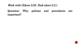 Work with Others LO2. Task sheet 2.2.1
Question: Why policies and procedures are
important?
 