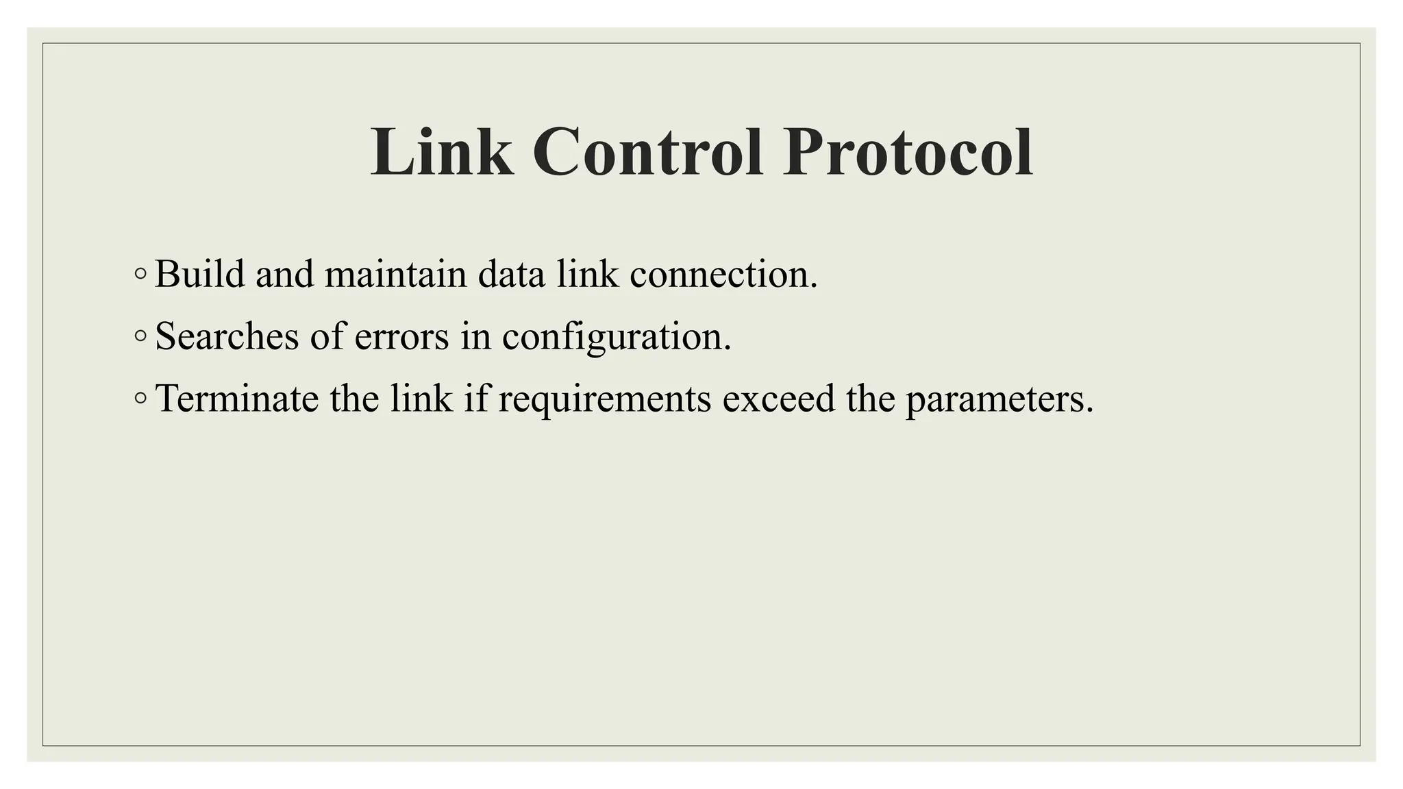 Link Control Protocol
◦ Build and maintain data link connection.
◦ Searches of errors in configuration.
◦ Terminate the link if requirements exceed the parameters.
 
