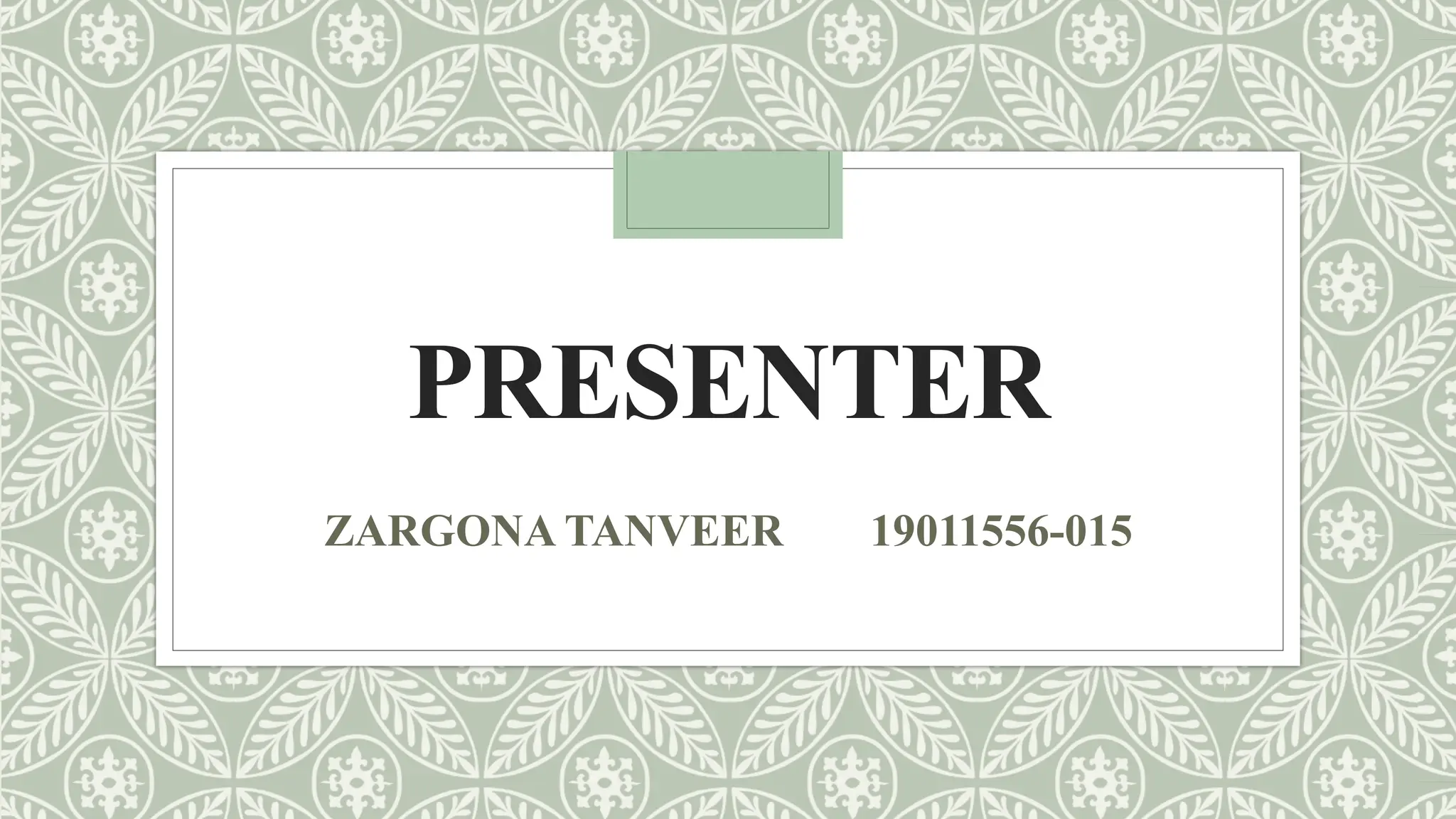 PRESENTER
ZARGONA TANVEER 19011556-015
 