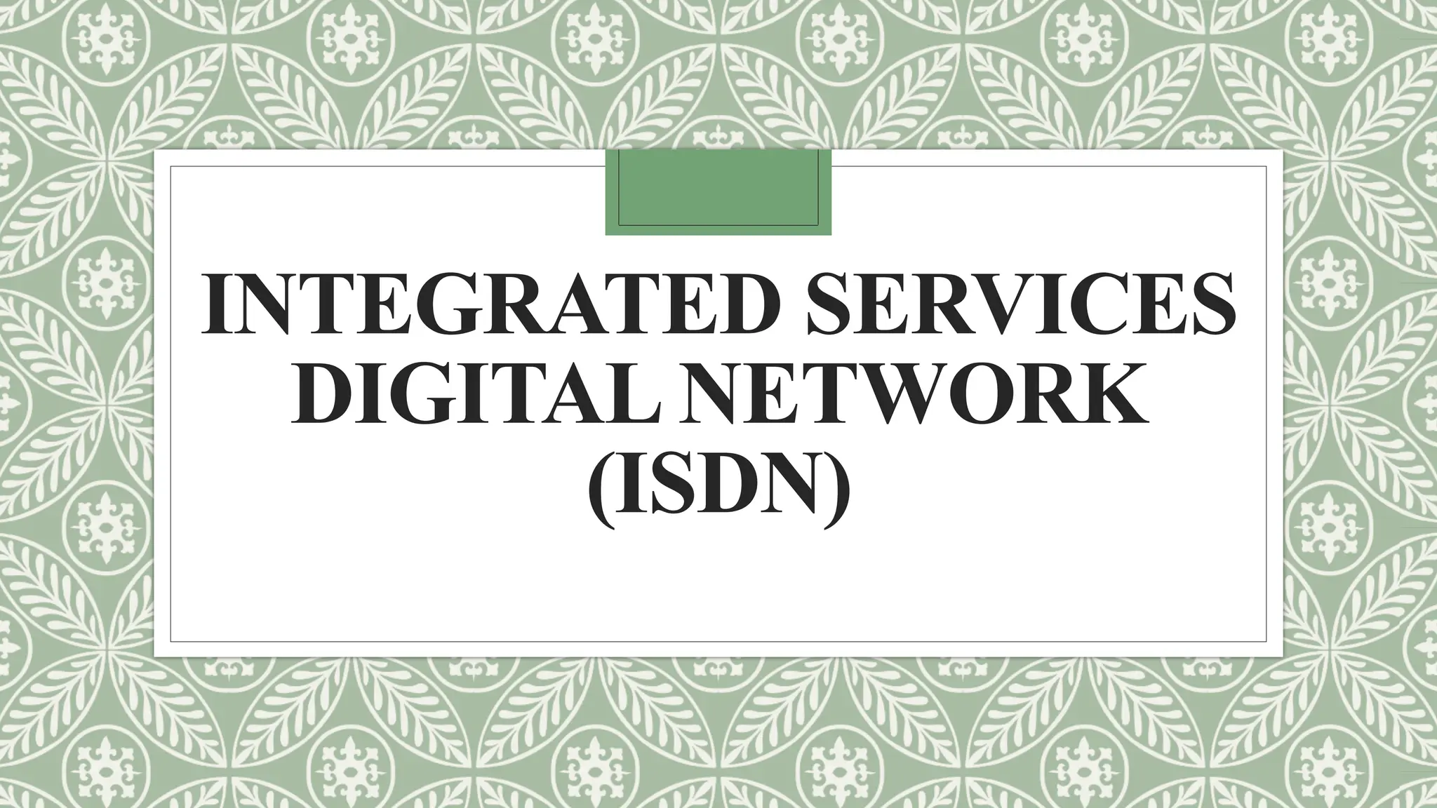 INTEGRATED SERVICES
DIGITAL NETWORK
(ISDN)
 