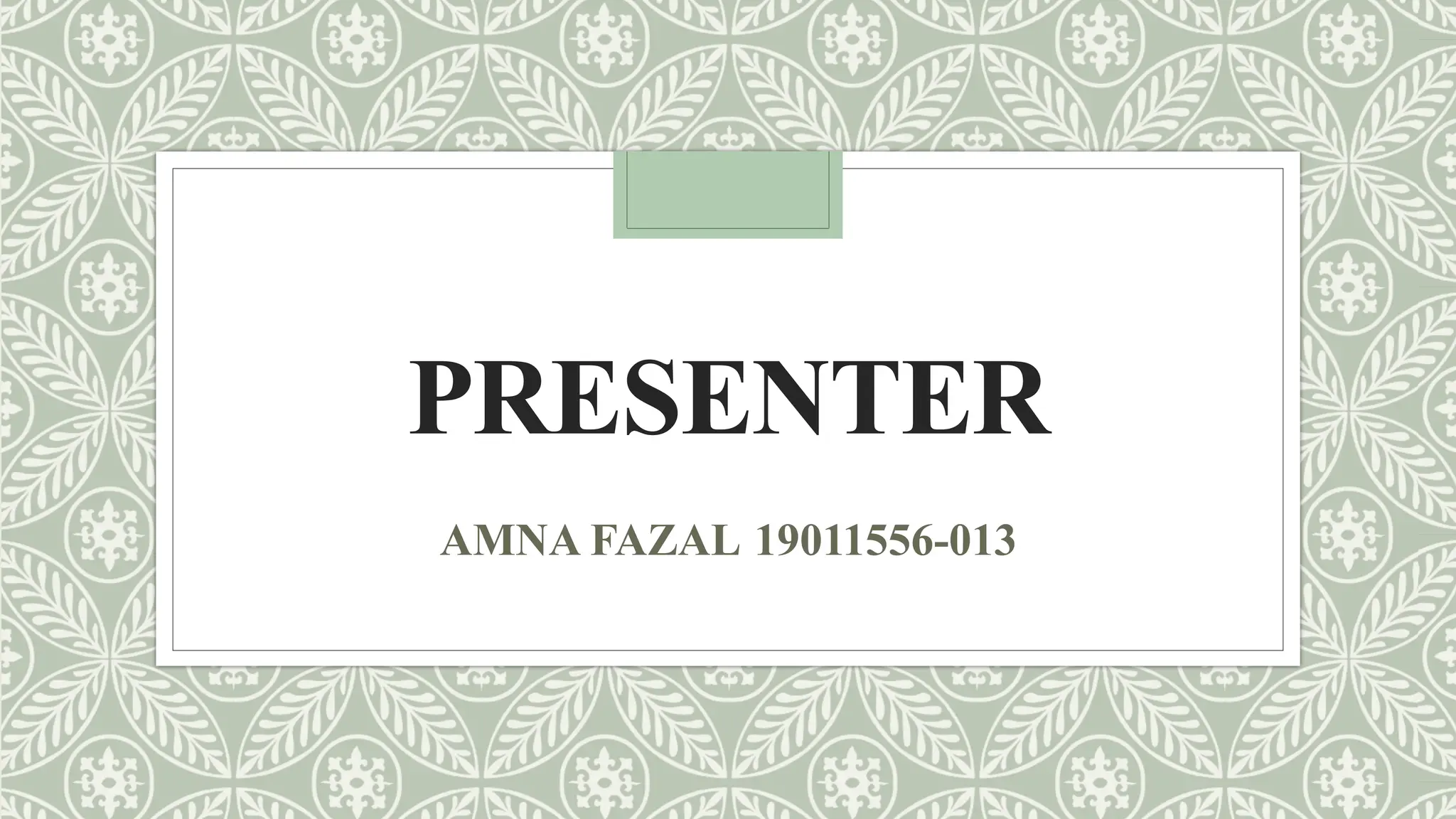 PRESENTER
AMNA FAZAL 19011556-013
 