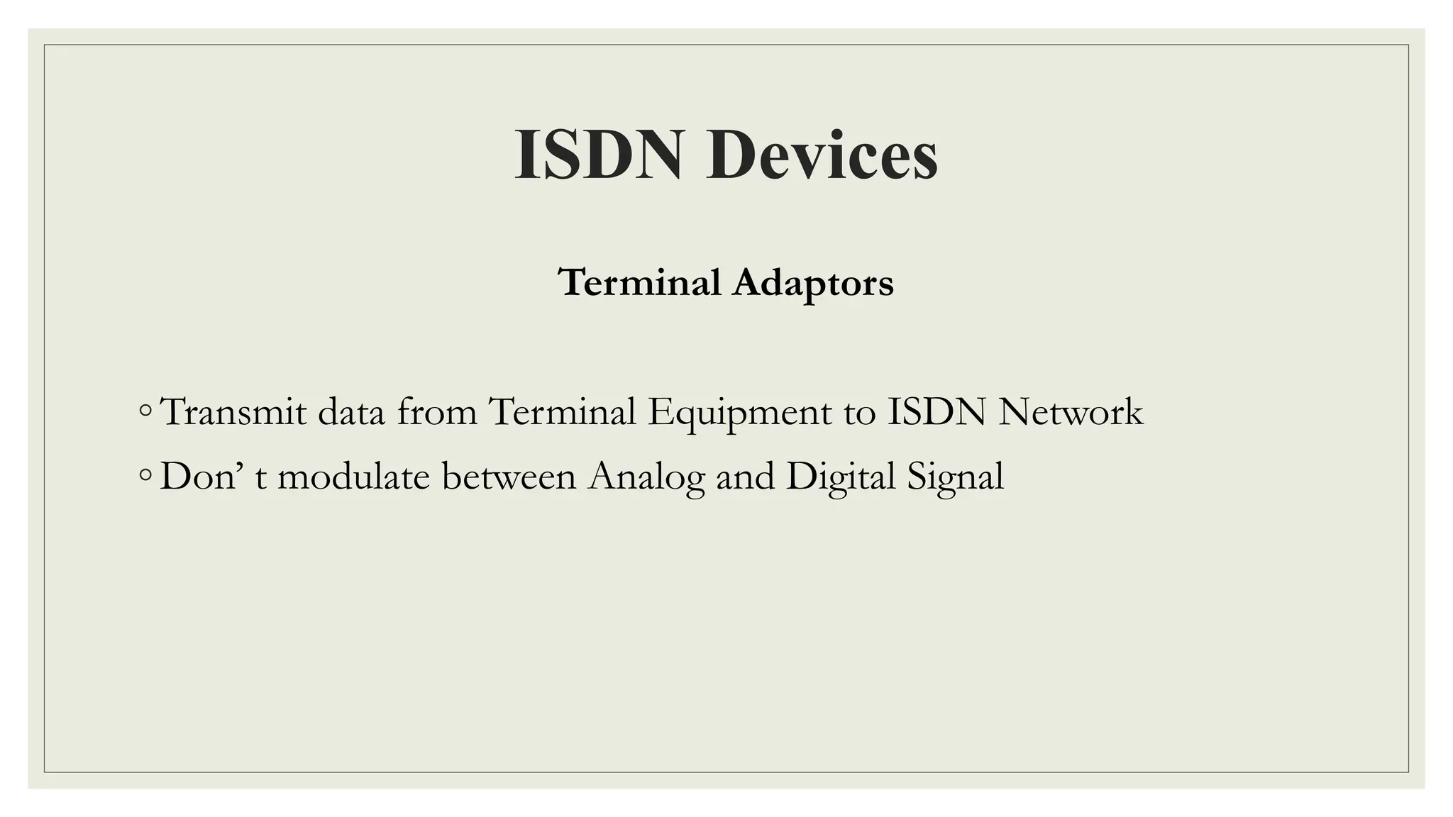 ISDN Devices
Terminal Adaptors
◦ Transmit data from Terminal Equipment to ISDN Network
◦ Don’ t modulate between Analog and Digital Signal
 