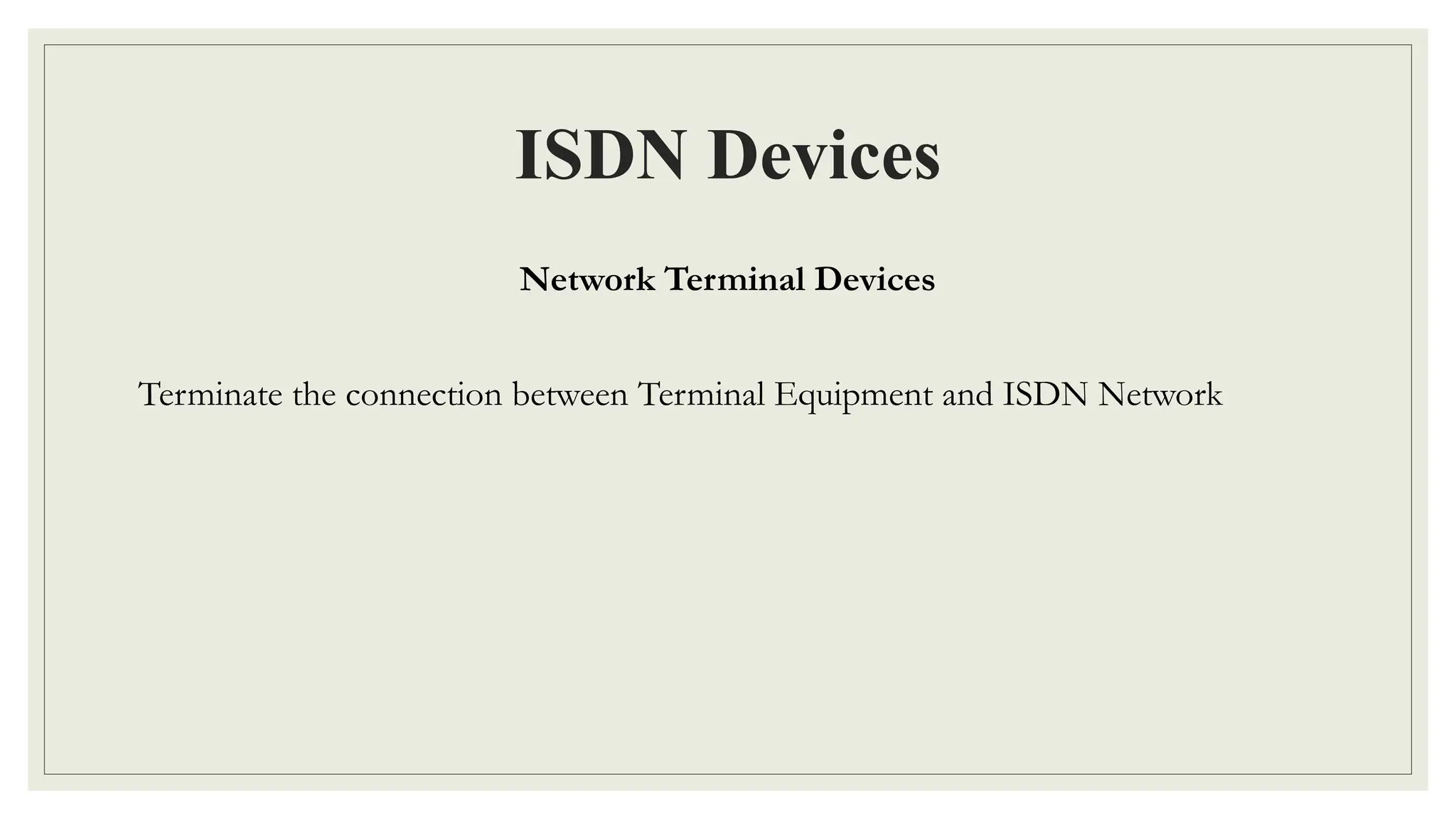 ISDN Devices
Network Terminal Devices
Terminate the connection between Terminal Equipment and ISDN Network
 