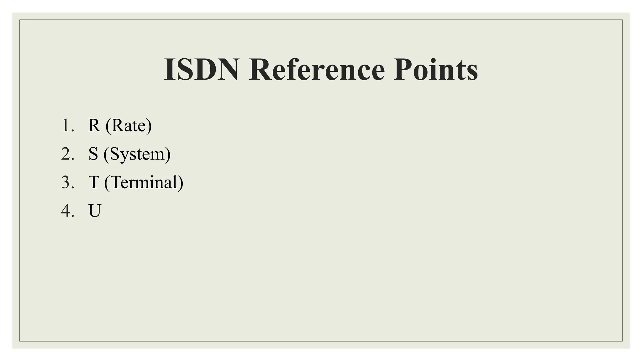 ISDN Reference Points
1. R (Rate)
2. S (System)
3. T (Terminal)
4. U
 