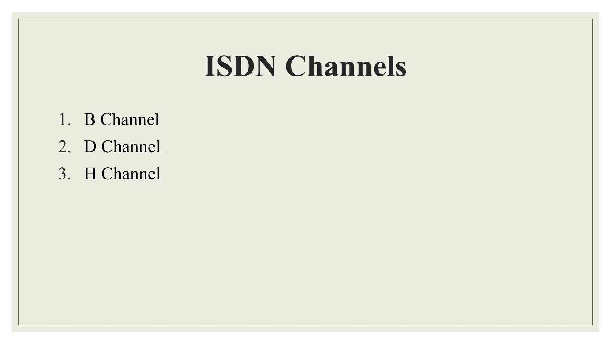 ISDN Channels
1. B Channel
2. D Channel
3. H Channel
 