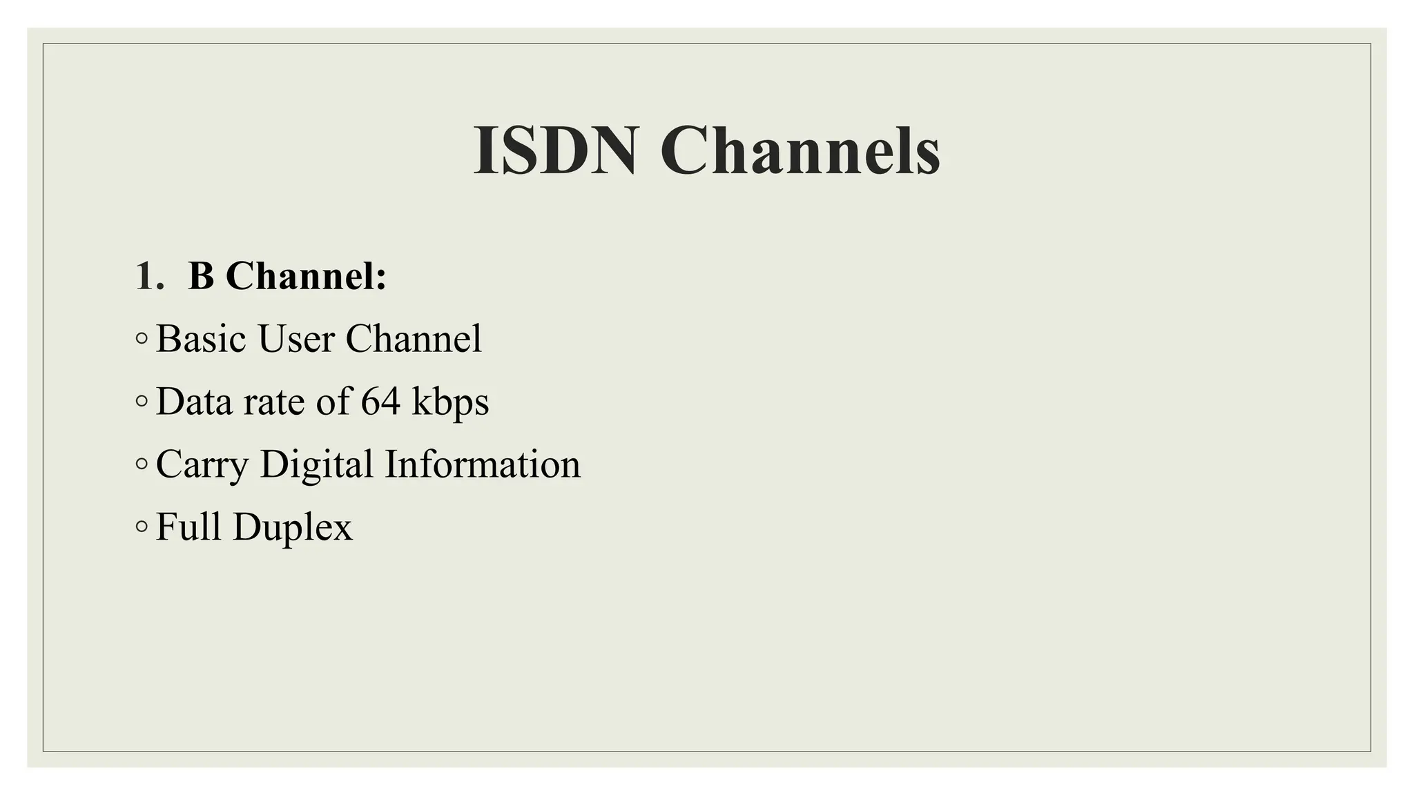 ISDN Channels
1. B Channel:
◦ Basic User Channel
◦ Data rate of 64 kbps
◦ Carry Digital Information
◦ Full Duplex
 