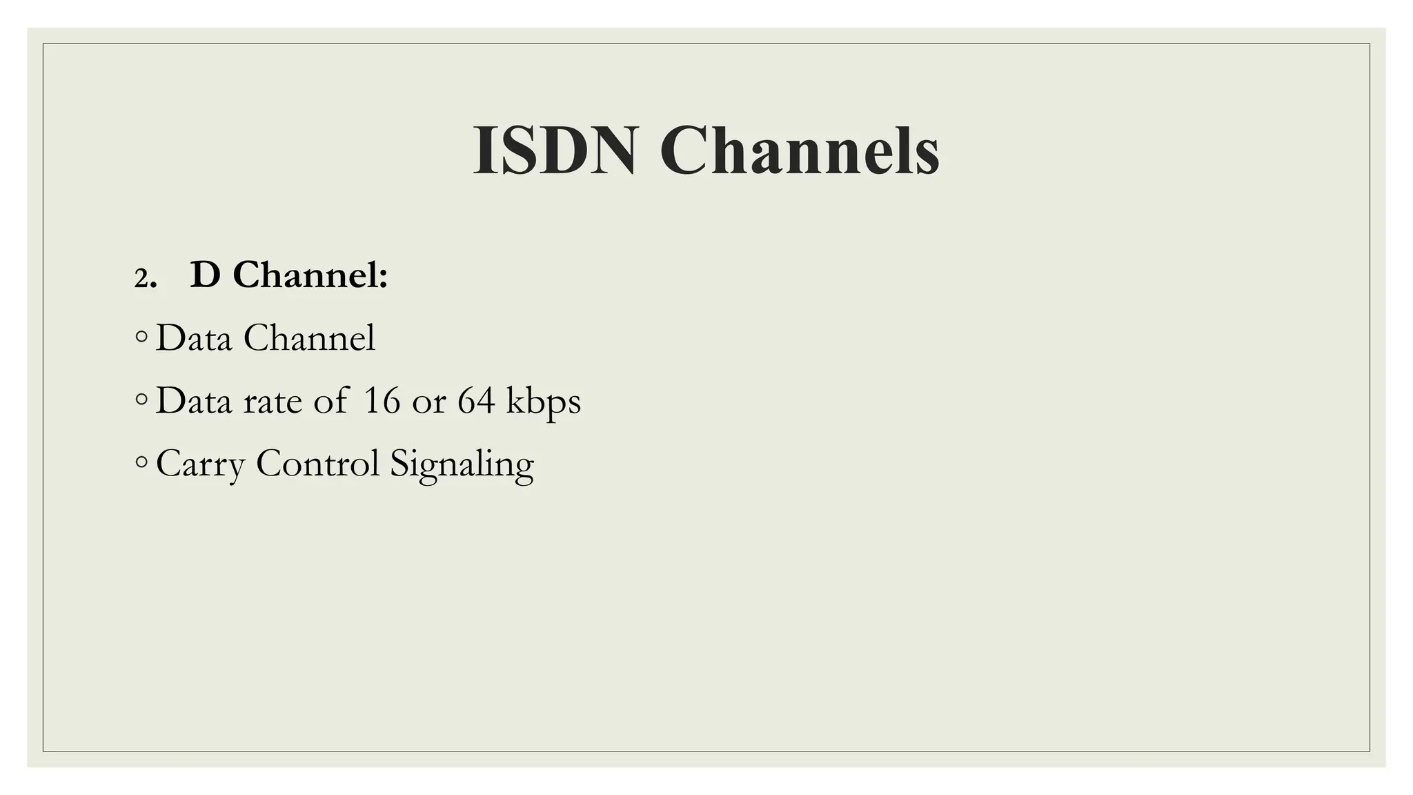 ISDN Channels
2. D Channel:
◦ Data Channel
◦ Data rate of 16 or 64 kbps
◦ Carry Control Signaling
 