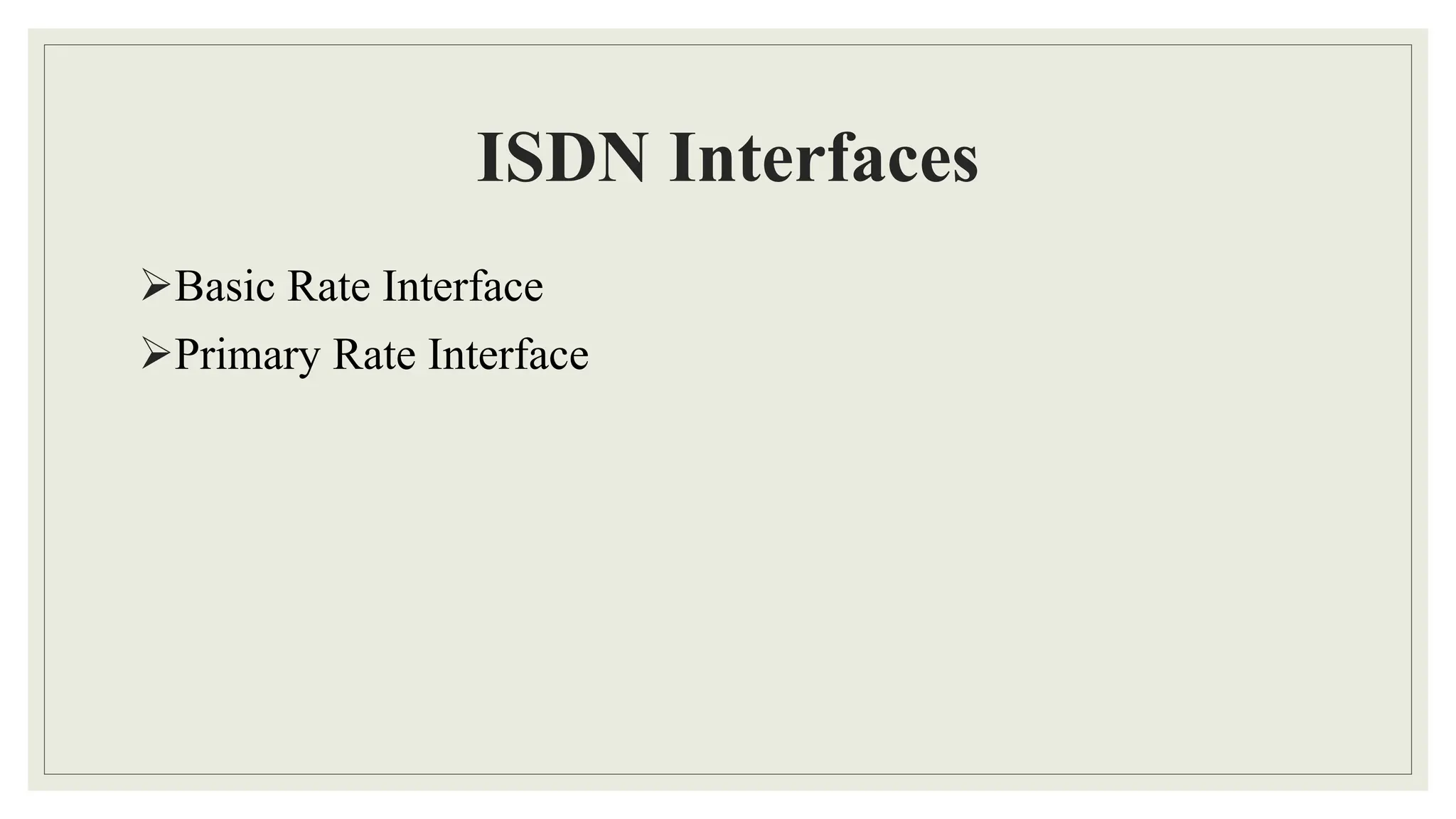 ISDN Interfaces
Basic Rate Interface
Primary Rate Interface
 