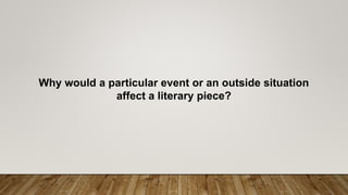 Why would a particular event or an outside situation
affect a literary piece?
 