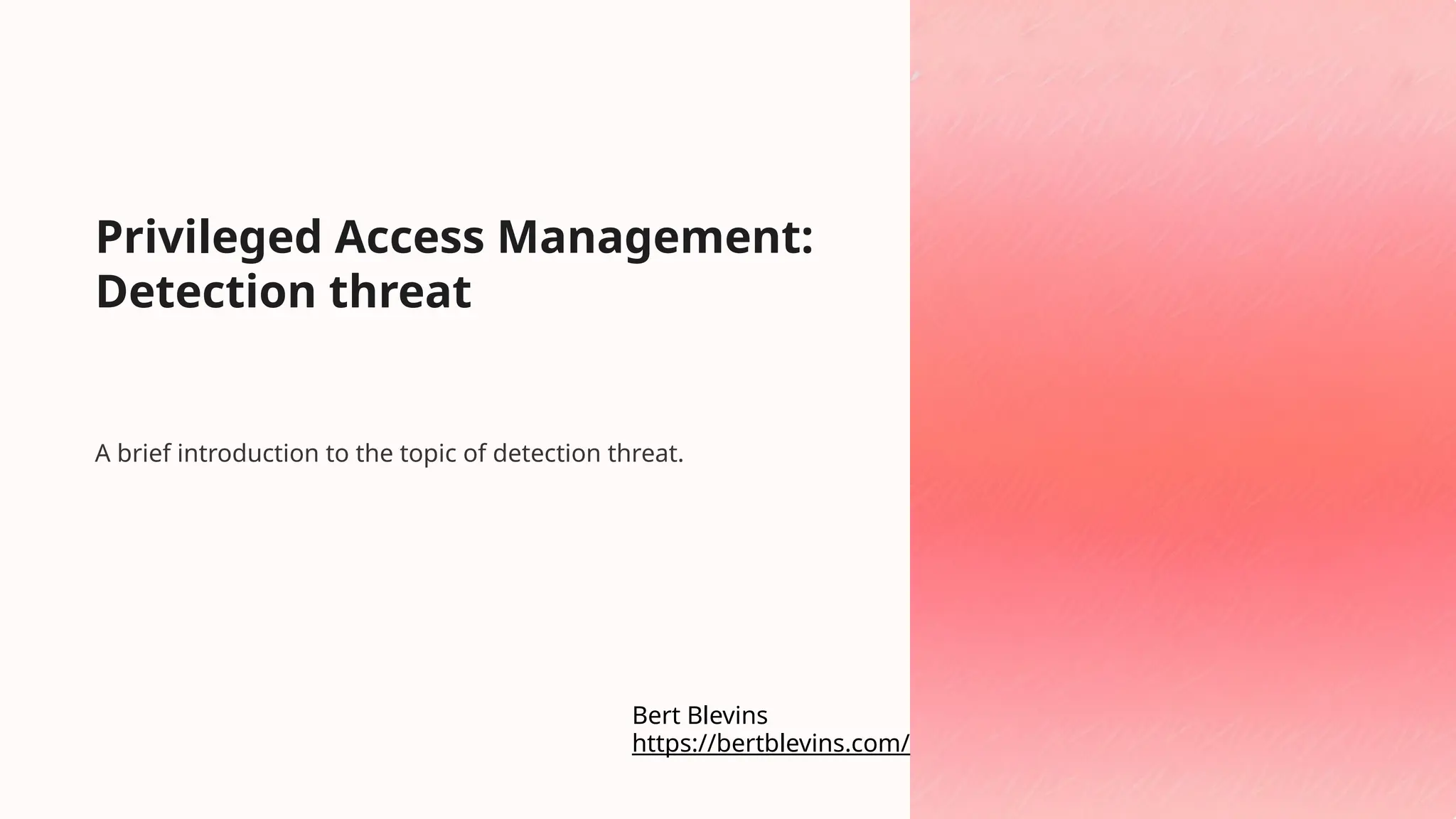 Privileged Access Management:
Detection threat
A brief introduction to the topic of detection threat.
https://bertblevins.com/
Bert Blevins