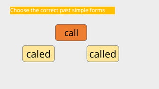 Choose the correct past simple forms
call
called
caled
 