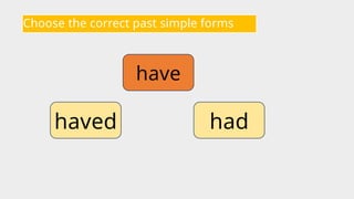 Choose the correct past simple forms
have
had
haved
 