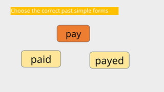 Choose the correct past simple forms
pay
payed
paid
 