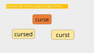 Choose the correct past simple forms
curse
curst
cursed
 