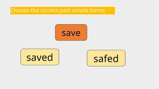 Choose the correct past simple forms
save
safed
saved
 