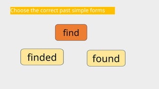 Choose the correct past simple forms
find
found
finded
 