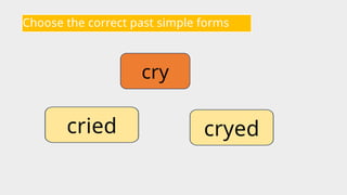 Choose the correct past simple forms
cry
cryed
cried
 