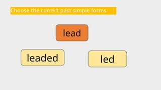 Choose the correct past simple forms
lead
led
leaded
 