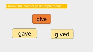Choose the correct past simple forms
give
gived
gave
 