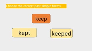 Choose the correct past simple forms
keep
keeped
kept
 