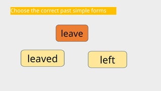 Choose the correct past simple forms
leave
left
leaved
 