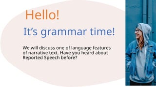 10
Hello!
It’s grammar time!
We will discuss one of language features
of narrative text. Have you heard about
Reported Speech before?
 