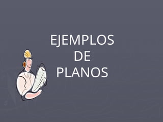 EJEMPLOS
DE
PLANOS
 