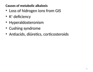 34
• Loss of hidrogen ions from GIS
• K+
deficiency
• Hyperaldosteronism
• Cushing syndrome
• Antiacids, diüretics, corticosteroids
Causes of metabolic alkalosis
 