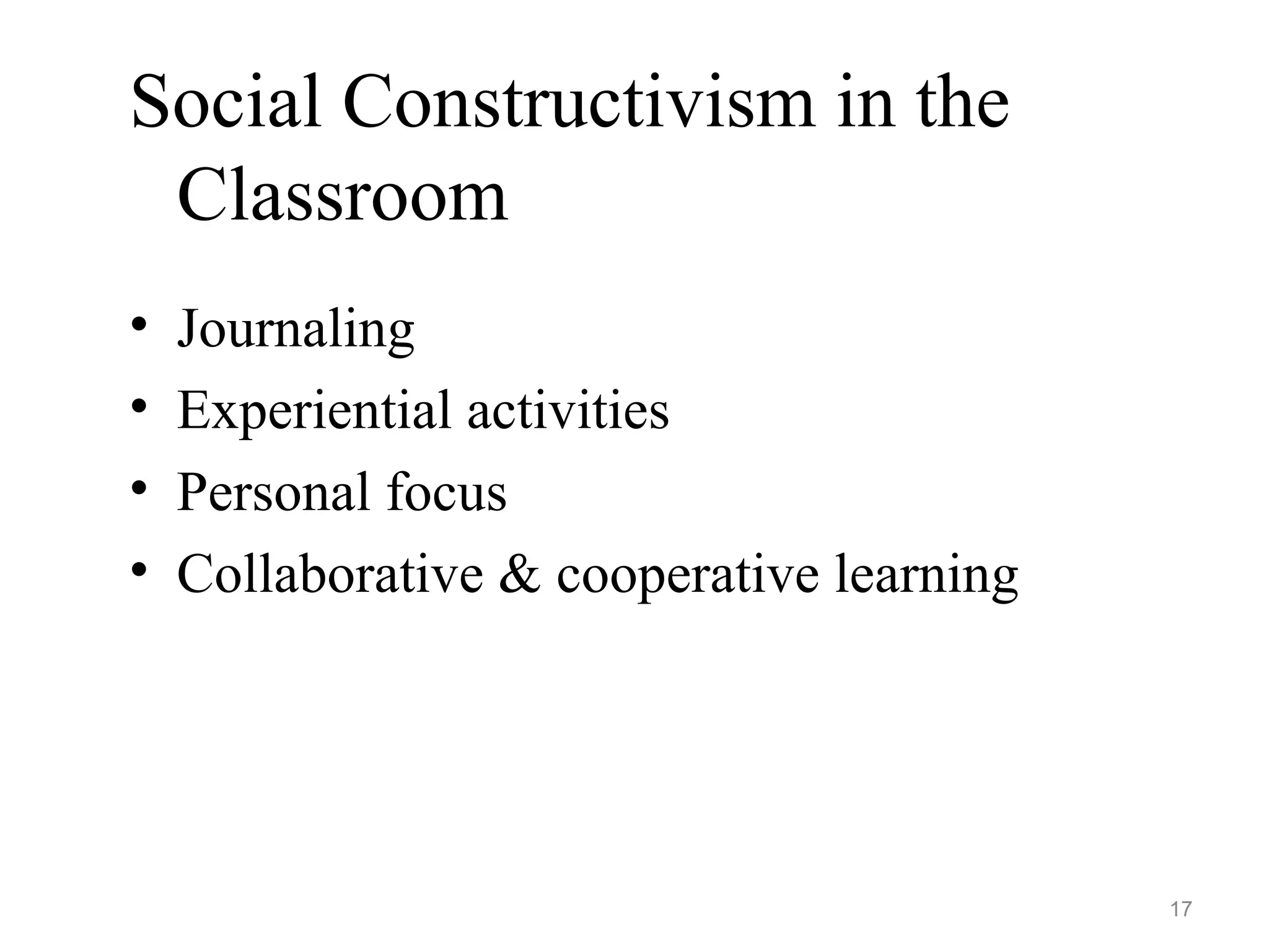 Social Constructivism in the
Classroom
• Journaling
• Experiential activities
• Personal focus
• Collaborative & cooperative learning
17
 