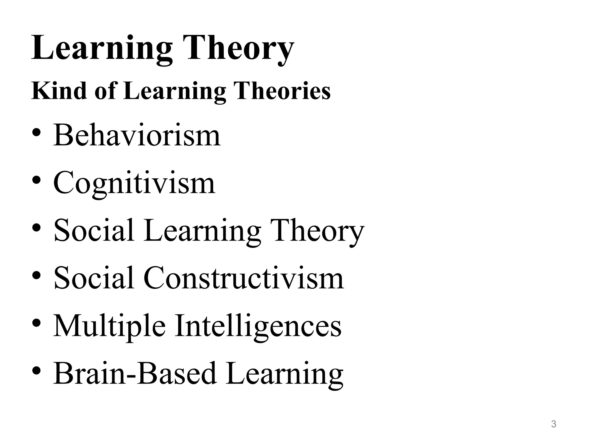 Learning Theory
Kind of Learning Theories
• Behaviorism
• Cognitivism
• Social Learning Theory
• Social Constructivism
• Multiple Intelligences
• Brain-Based Learning
3
 