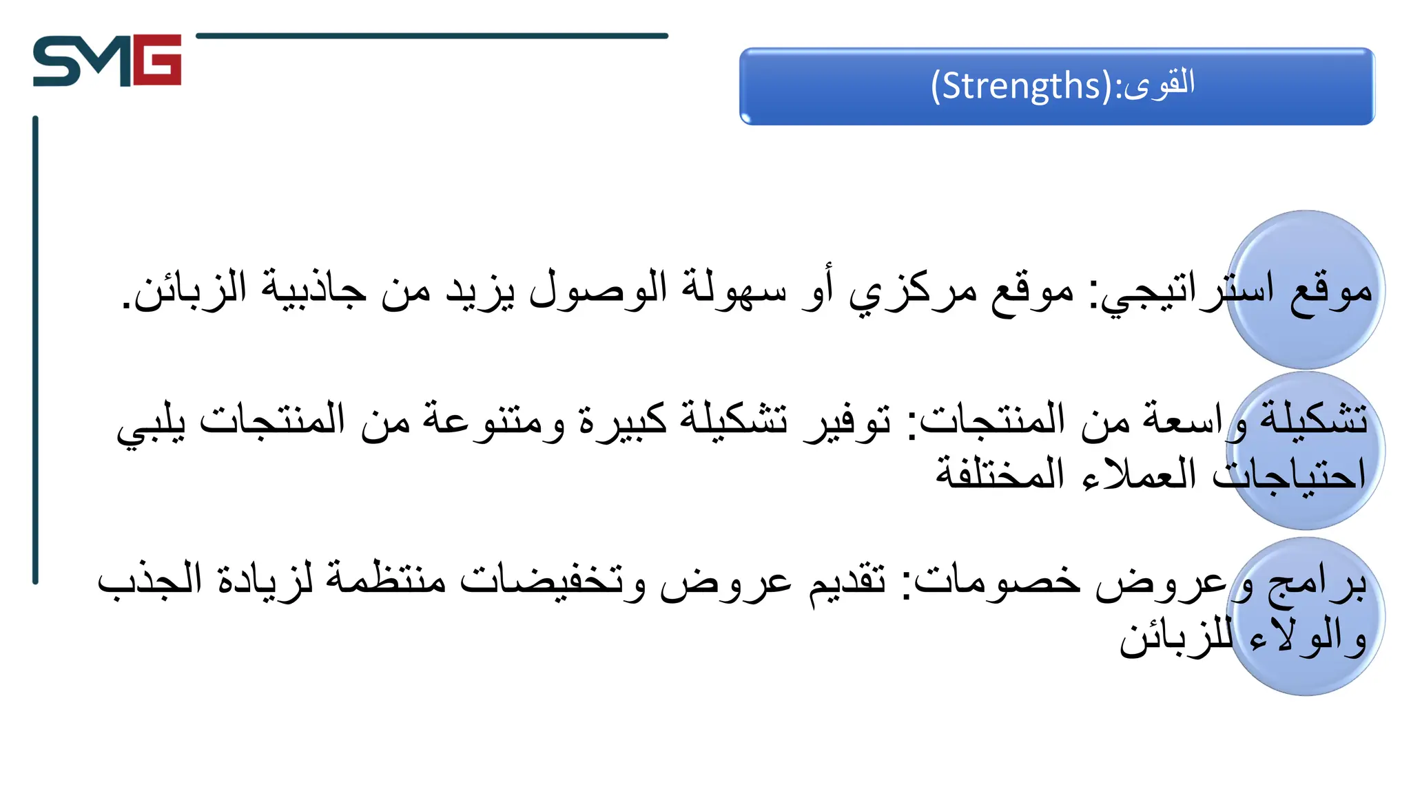 ‫استراتيجي‬ ‫موقع‬
:
‫الزب‬ ‫جاذبية‬ ‫من‬ ‫يزيد‬ ‫الوصول‬ ‫سهولة‬ ‫أو‬ ‫مركزي‬ ‫موقع‬
‫ائن‬
.
‫المنتجات‬ ‫من‬ ‫واسعة‬ ‫تشكيلة‬
:
‫ال‬ ‫من‬ ‫ومتنوعة‬ ‫كبيرة‬ ‫تشكيلة‬ ‫توفير‬
‫يلبي‬ ‫منتجات‬
‫المختلفة‬ ‫العمالء‬ ‫احتياجات‬
‫خصومات‬ ‫وعروض‬ ‫برامج‬
:
‫ال‬ ‫لزيادة‬ ‫منتظمة‬ ‫وتخفيضات‬ ‫عروض‬ ‫تقديم‬
‫جذب‬
‫للزبائن‬ ‫والوالء‬
‫القوى‬
(Strengths):
 