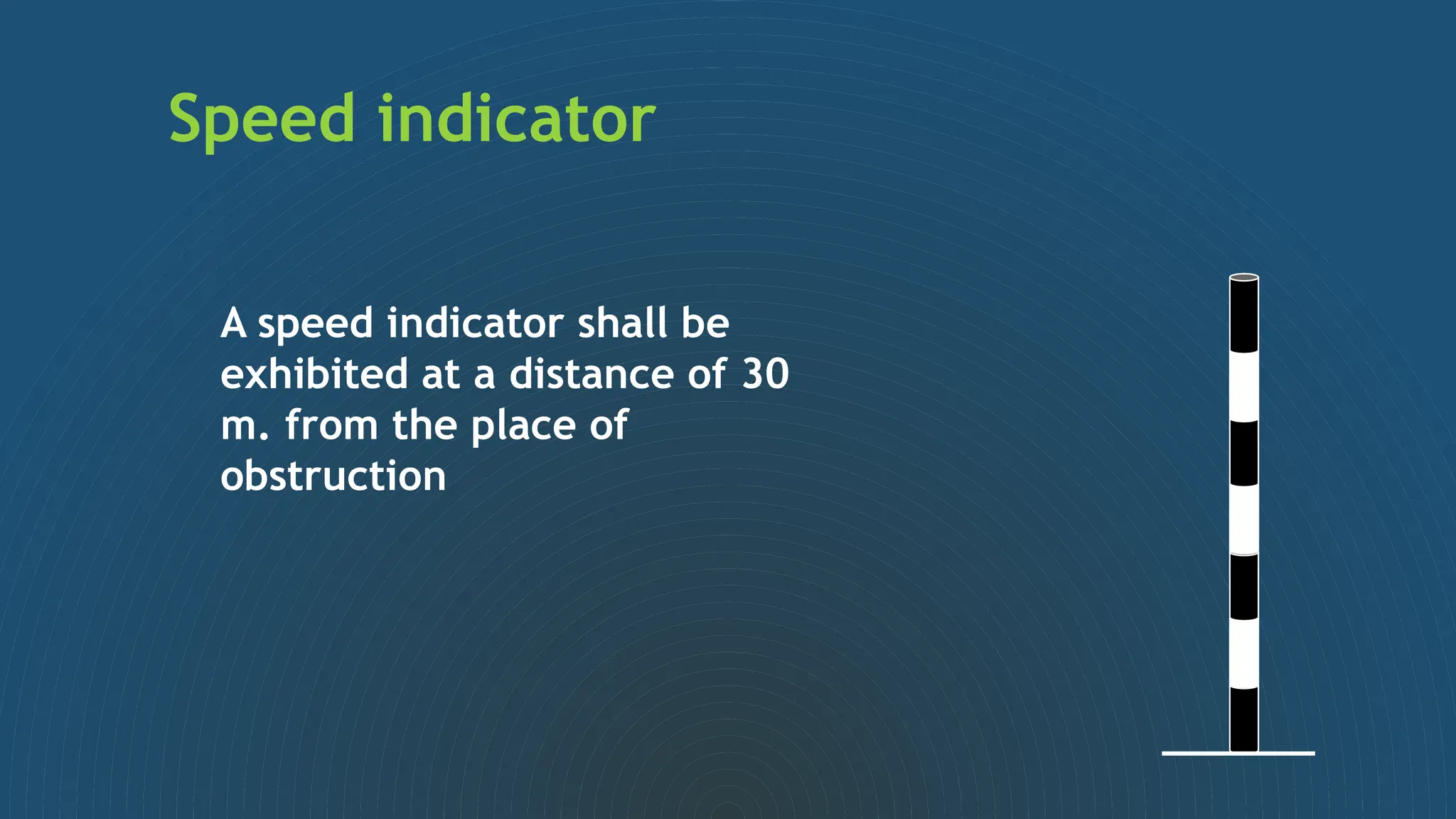 A speed indicator shall be
exhibited at a distance of 30
m. from the place of
obstruction
Speed indicator
 