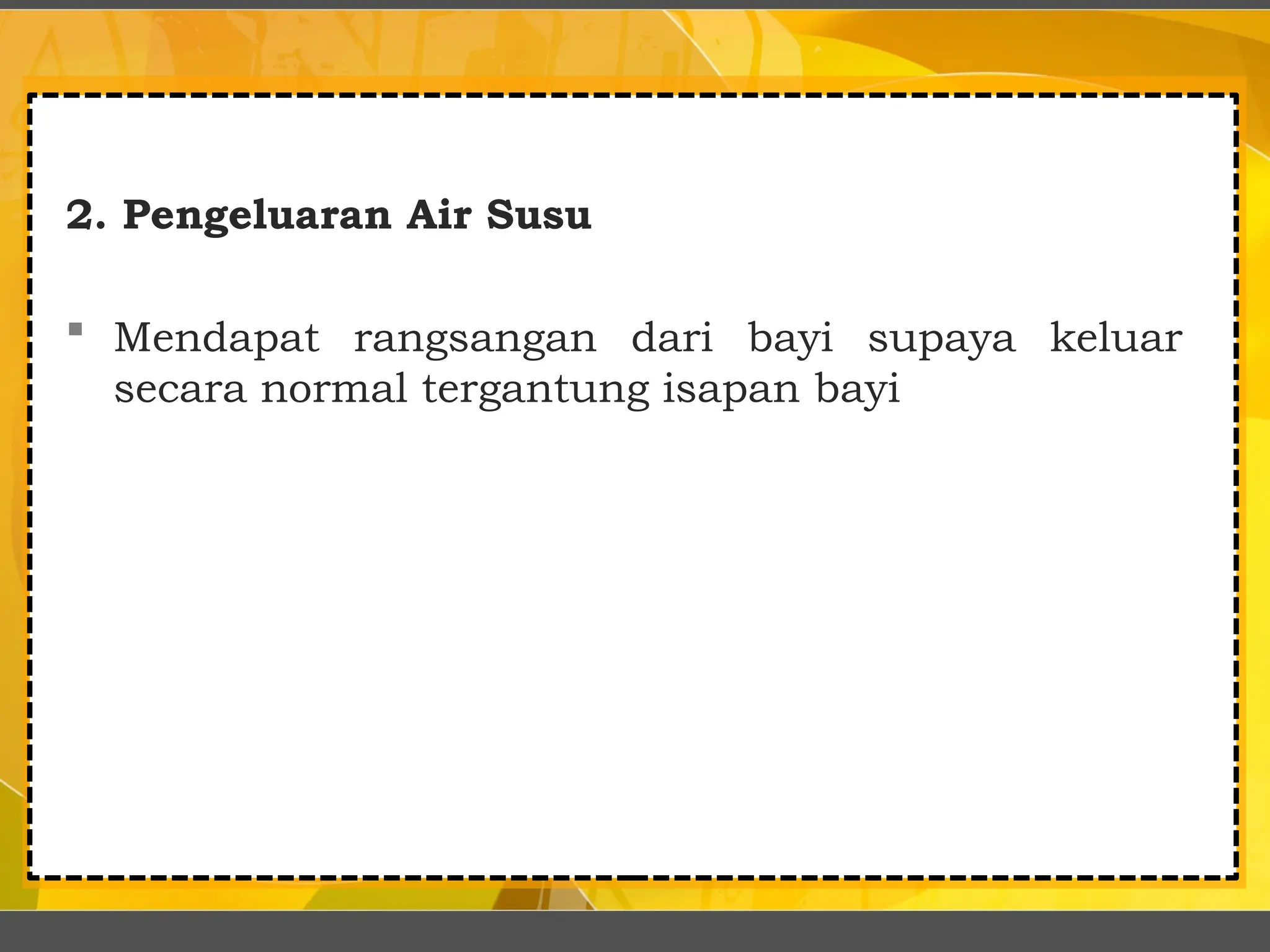 2. Pengeluaran Air Susu
 Mendapat rangsangan dari bayi supaya keluar
secara normal tergantung isapan bayi
 