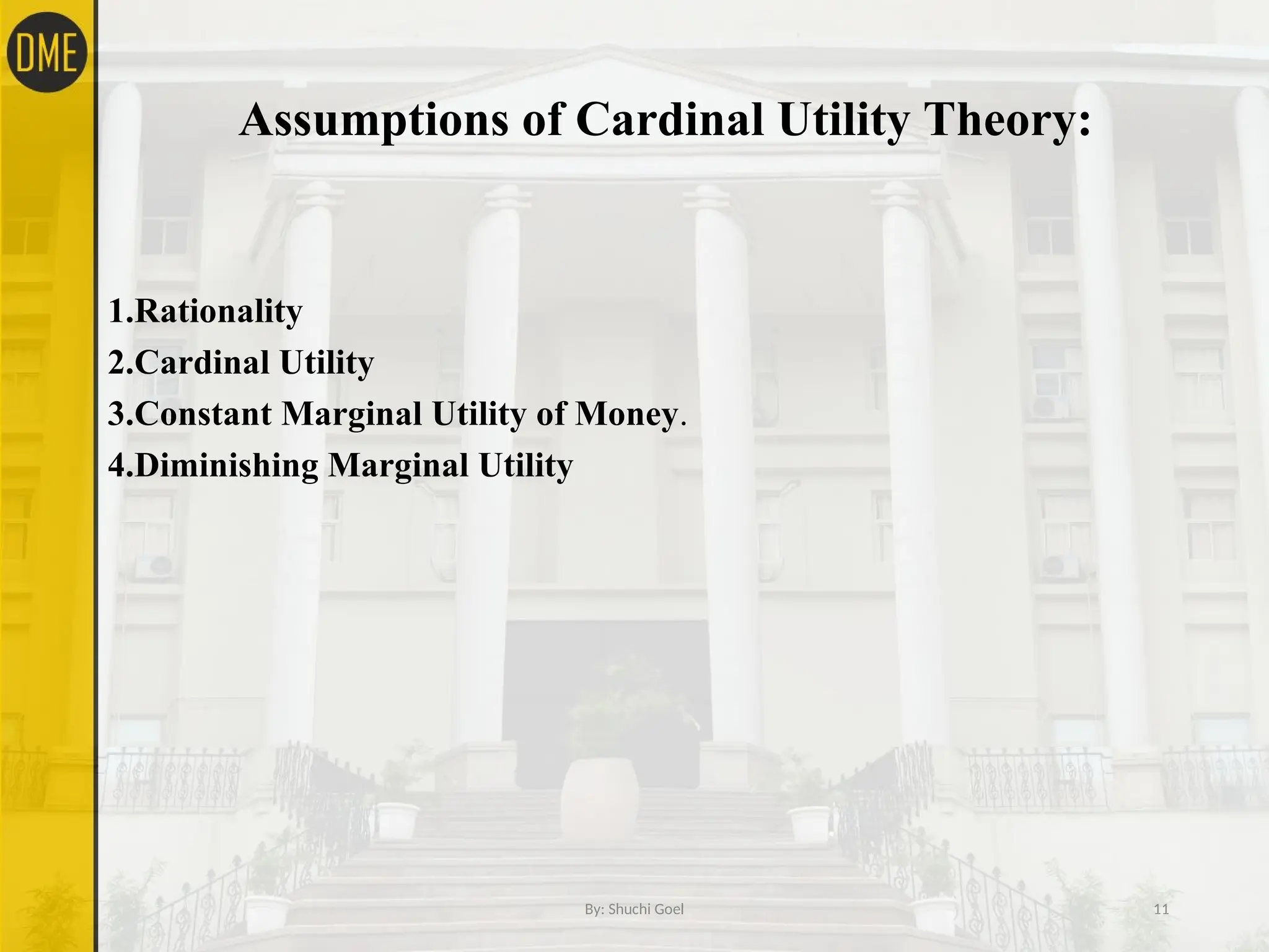 Assumptions of Cardinal Utility Theory:
1.Rationality
2.Cardinal Utility
3.Constant Marginal Utility of Money.
4.Diminishing Marginal Utility
By: Shuchi Goel 11
 