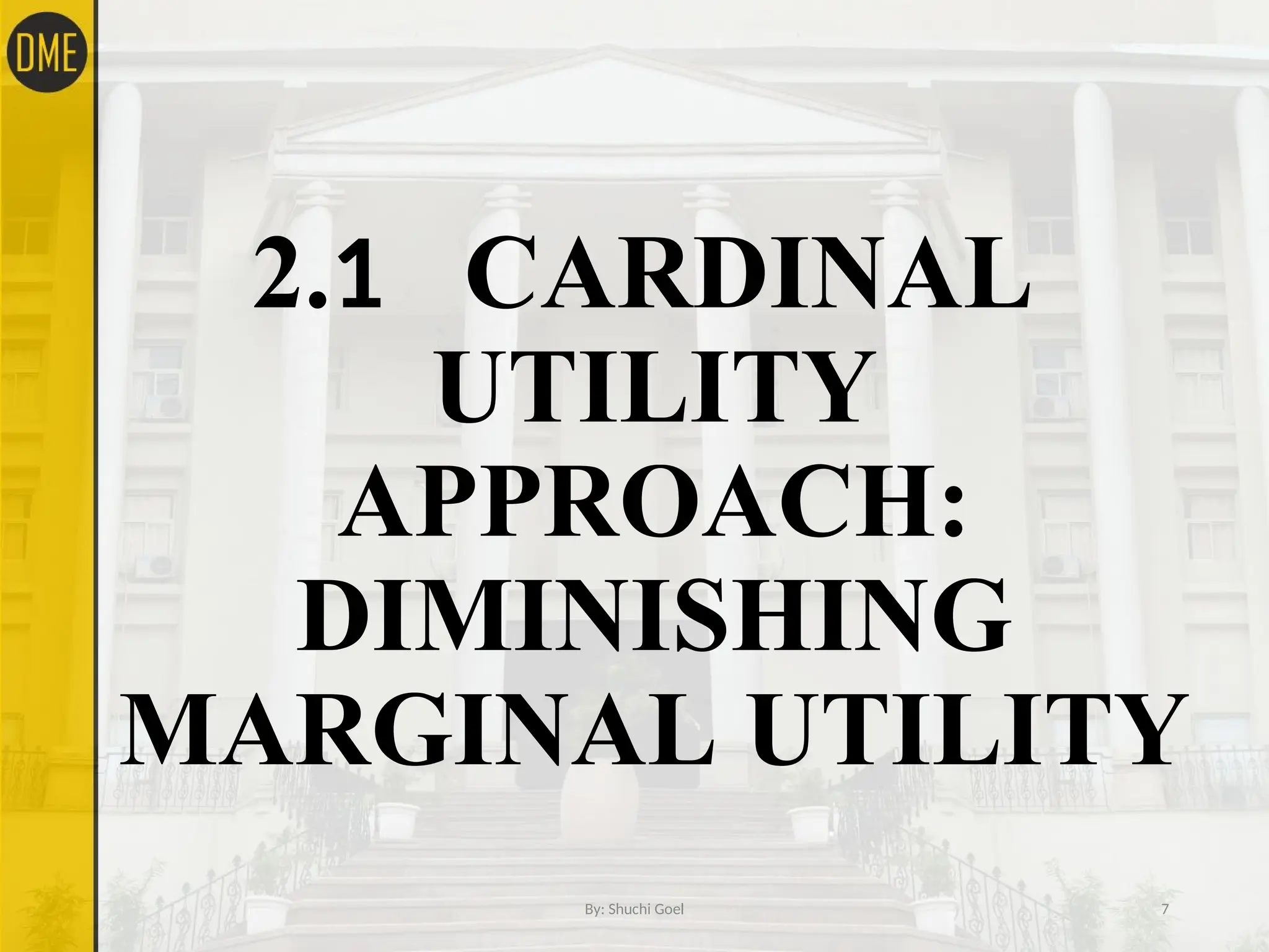 2.1 CARDINAL
UTILITY
APPROACH:
DIMINISHING
MARGINAL UTILITY
By: Shuchi Goel 7
 