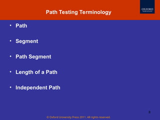 © Oxford University Press 2011. All rights reserved.
8
Software Testing Myths
• Path
• Segment
• Path Segment
• Length of a Path
• Independent Path
Path Testing Terminology
 