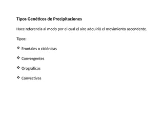Tipos Genéticos de Precipitaciones
Hace referencia al modo por el cual el aire adquirió el movimiento ascendente.
Tipos:
 Frontales o ciclónicas
 Convergentes
 Orográficas
 Convectivas
 