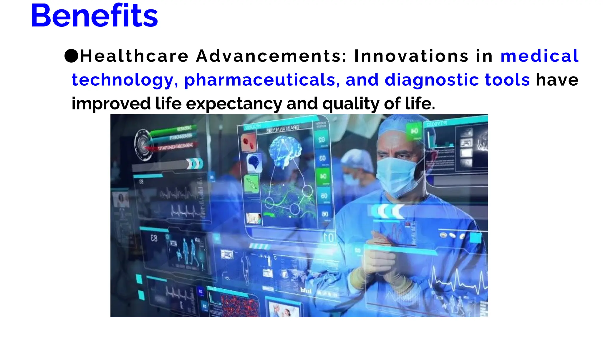 Benefits
●Healthcare Advancements: Innovations in medical
technology, pharmaceuticals, and diagnostic tools have
improved life expectancy and quality of life.
 