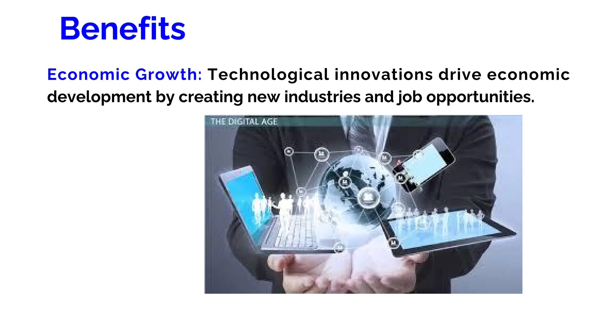 Benefits
Economic Growth: Technological innovations drive economic
development by creating new industries and job opportunities.
 