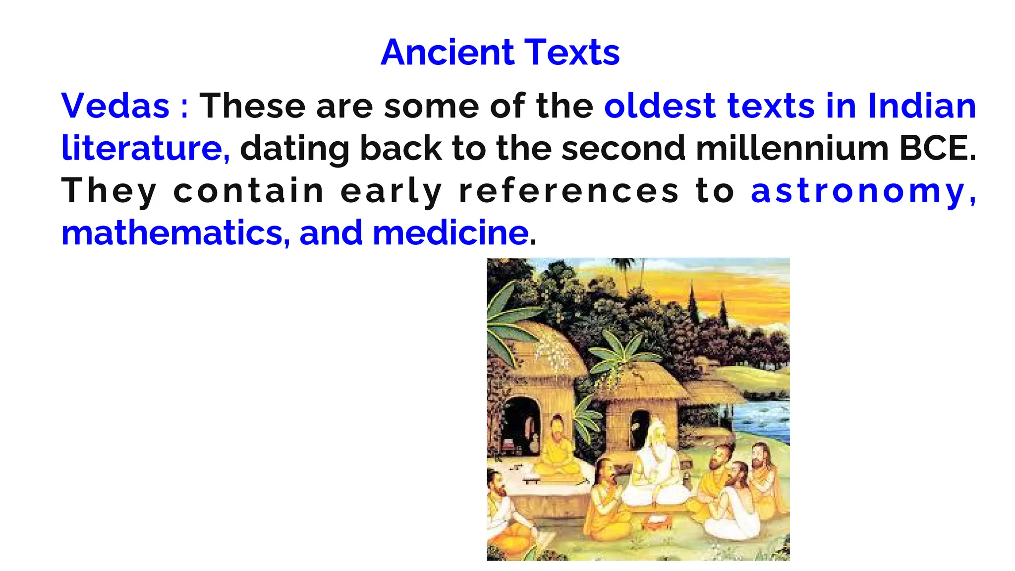 Ancient Texts
Vedas : These are some of the oldest texts in Indian
literature, dating back to the second millennium BCE.
They contain early references to astronomy,
mathematics, and medicine.
 