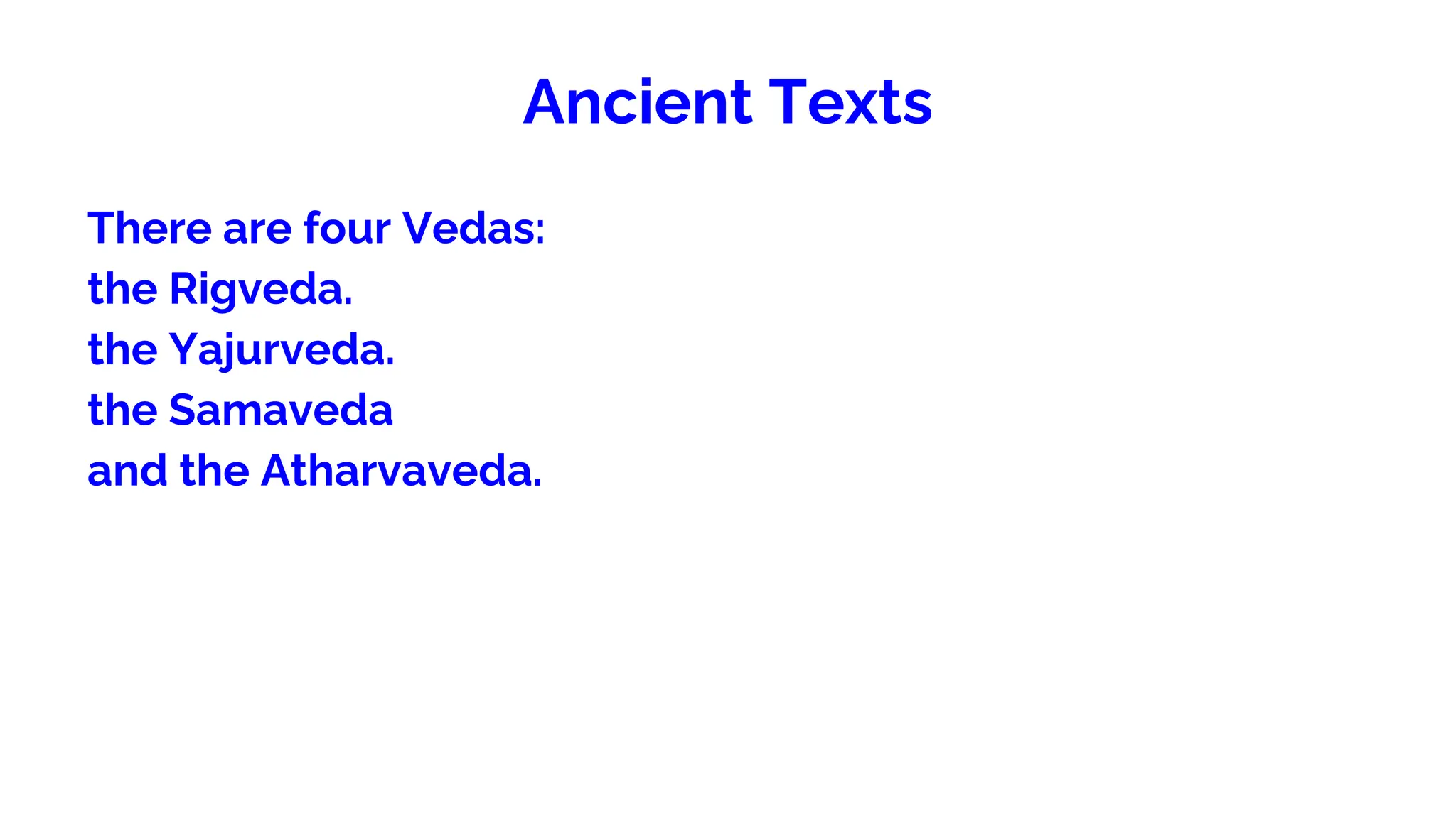 Ancient Texts
There are four Vedas:
the Rigveda.
the Yajurveda.
the Samaveda
and the Atharvaveda.
 