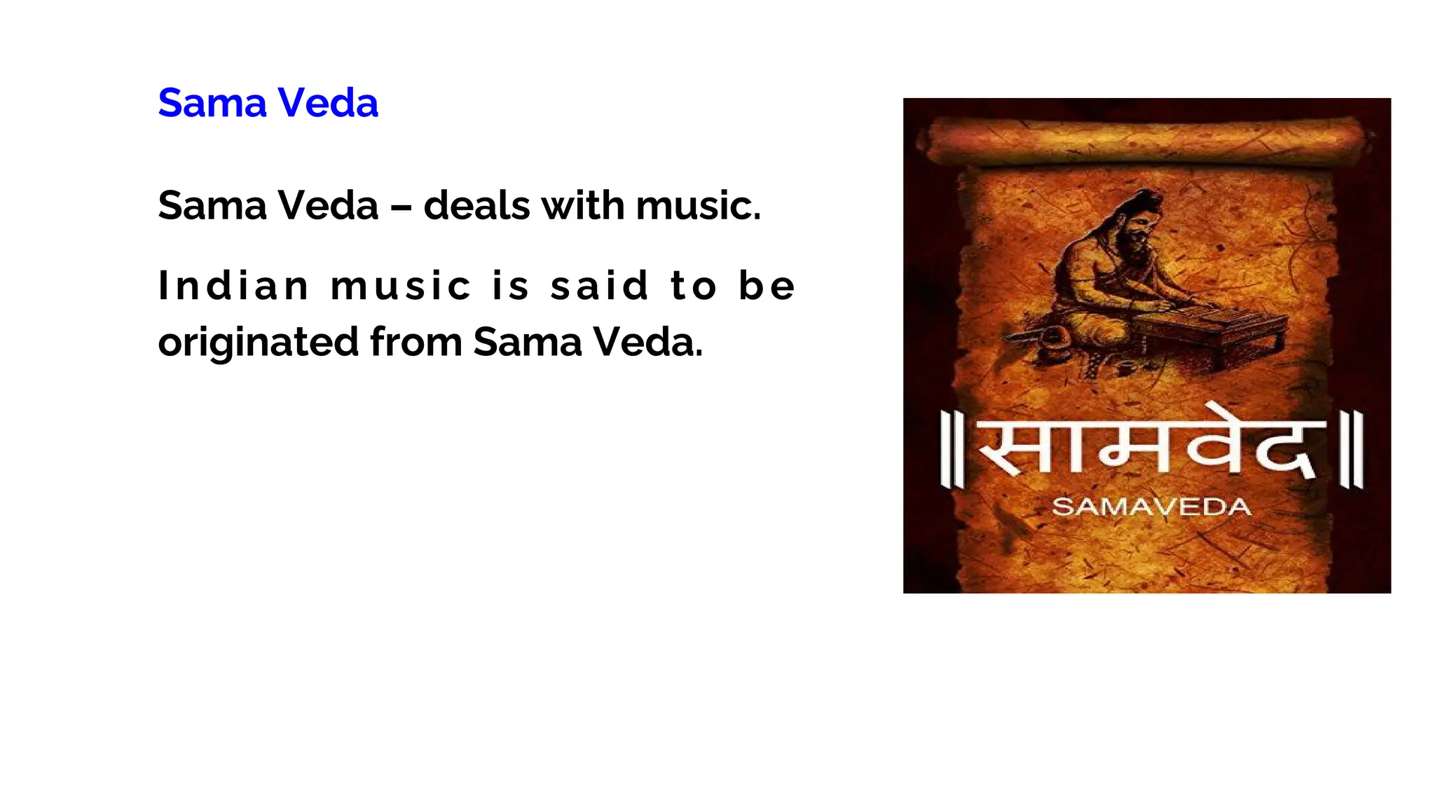 Sama Veda
Sama Veda – deals with music.
Indian music is said to be
originated from Sama Veda.
 