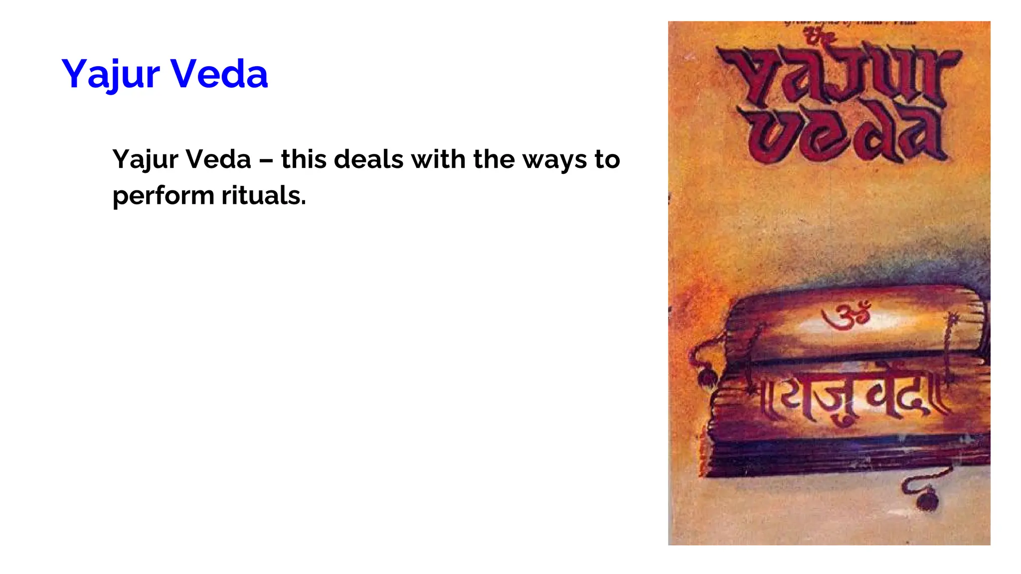 Yajur Veda
Yajur Veda – this deals with the ways to
perform rituals.
 