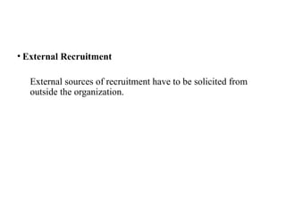 • External Recruitment
External sources of recruitment have to be solicited from
outside the organization.
 