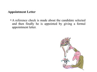 Appointment Letter
• A reference check is made about the candidate selected
and then finally he is appointed by giving a formal
appointment letter.
 