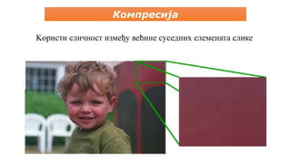 Компресија
Kористи сличност између већине суседних елемената слике
 