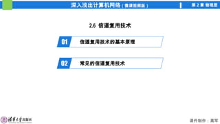深入浅出计算机网络（微课视频版） 第 2 章 物理层
课件制作：高军
2.6 信道复用技术
01 信道复用技术的基本原理
02 常见的信道复用技术
 